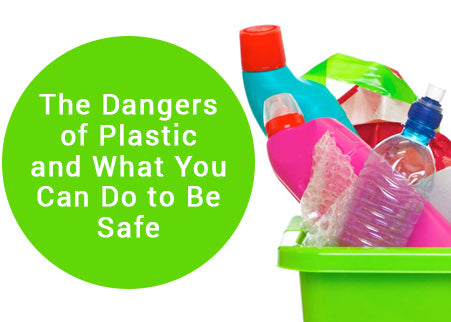 The Dangers of Plastic and What You Can Do to be Safe