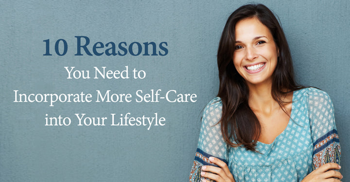 Ten Reasons You Need to Incorporate More Self-Care into Your Lifestyle